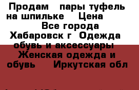 Продам 2 пары туфель на шпильке  › Цена ­ 1 000 - Все города, Хабаровск г. Одежда, обувь и аксессуары » Женская одежда и обувь   . Иркутская обл.